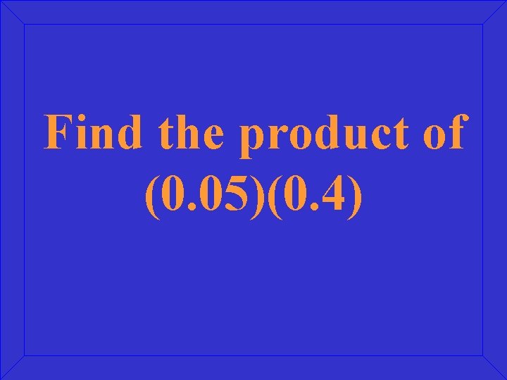 Find the product of (0. 05)(0. 4) 