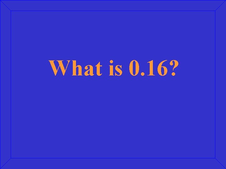 What is 0. 16? 