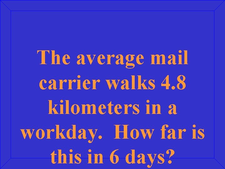 The average mail carrier walks 4. 8 kilometers in a workday. How far is