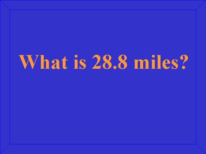 What is 28. 8 miles? 