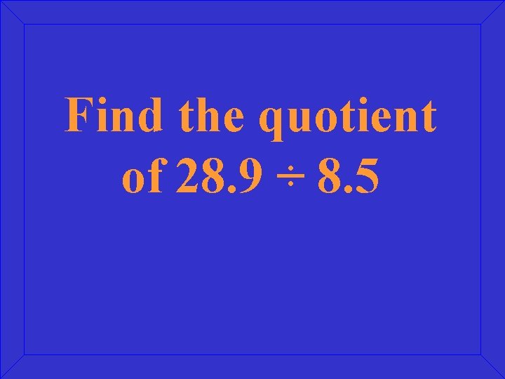 Find the quotient of 28. 9 ÷ 8. 5 