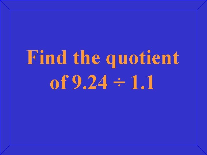 Find the quotient of 9. 24 ÷ 1. 1 