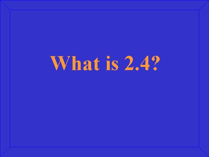 What is 2. 4? 