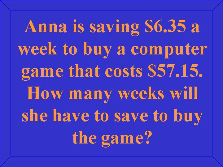 Anna is saving $6. 35 a week to buy a computer game that costs