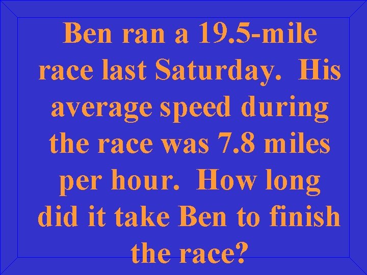 Ben ran a 19. 5 -mile race last Saturday. His average speed during the
