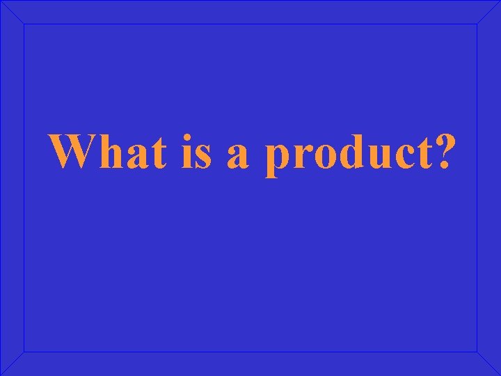 What is a product? 