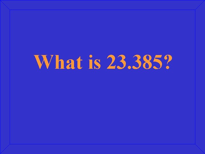 What is 23. 385? 