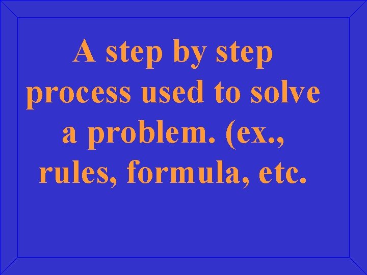 A step by step process used to solve a problem. (ex. , rules, formula,