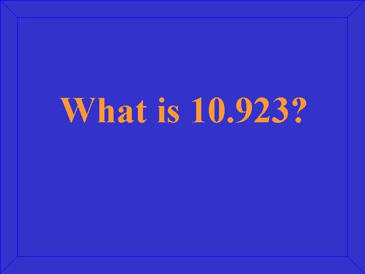 What is 10. 923? 