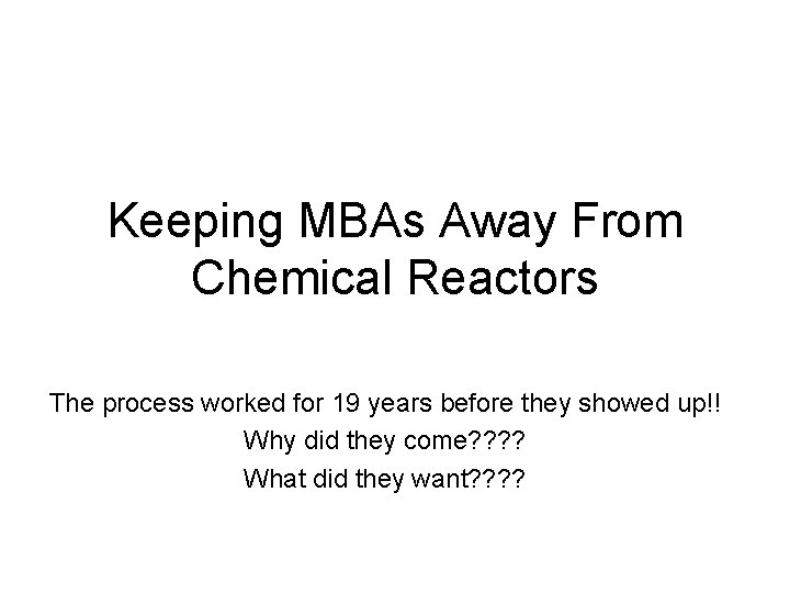 Keeping MBAs Away From Chemical Reactors The process worked for 19 years before they