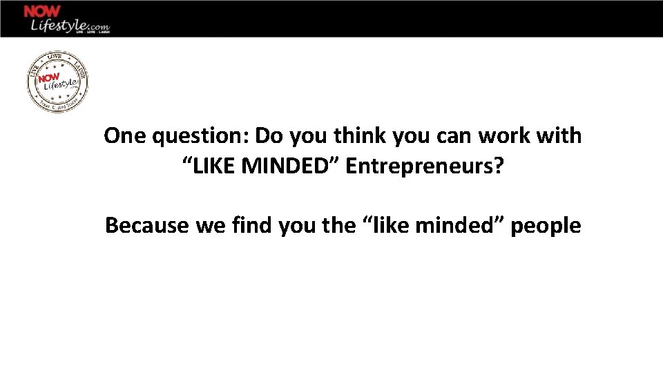 One question: Do you think you can work with “LIKE MINDED” Entrepreneurs? Because we