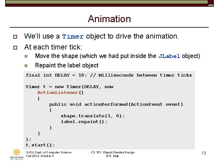 Animation o We’ll use a Timer object to drive the animation. o At each
