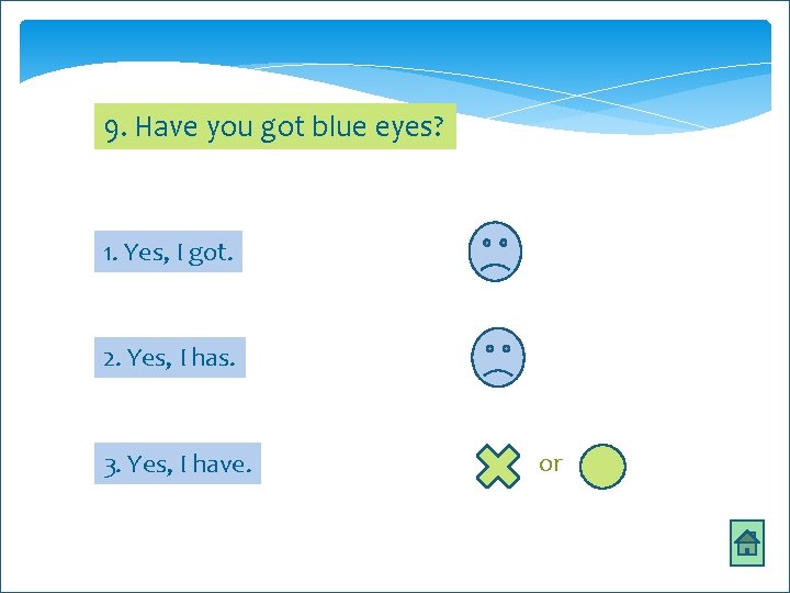 9. Have you got blue eyes? 1. Yes, I got. 2. Yes, I has.