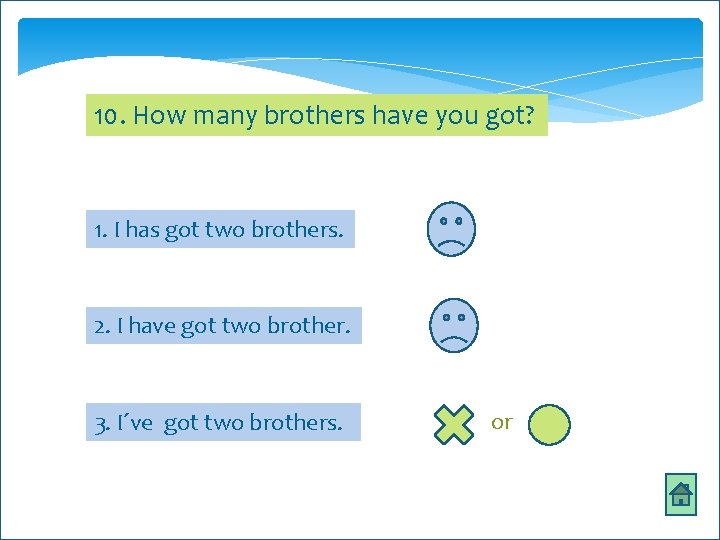 10. How many brothers have you got? 1. I has got two brothers. 2.