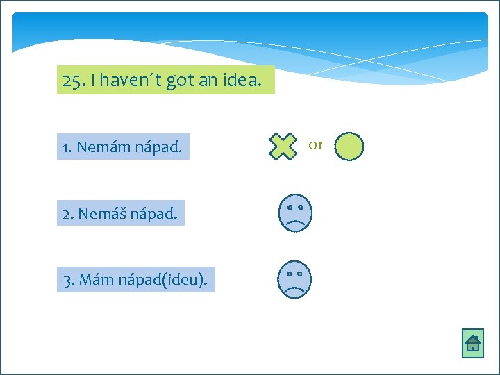 25. I haven´t got an idea. 1. Nemám nápad. 2. Nemáš nápad. 3. Mám