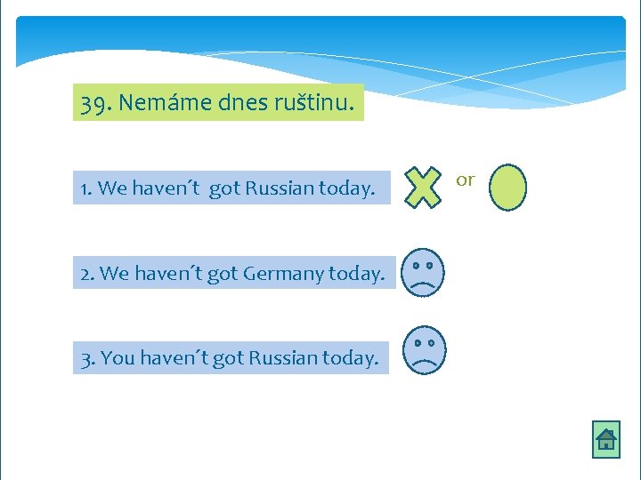 39. Nemáme dnes ruštinu. 1. We haven´t got Russian today. 2. We haven´t got