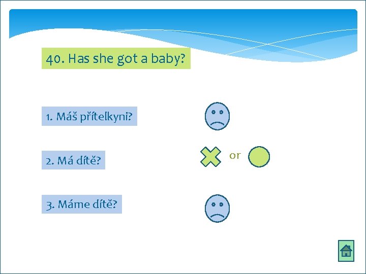 40. Has she got a baby? 1. Máš přítelkyni? 2. Má dítě? 3. Máme