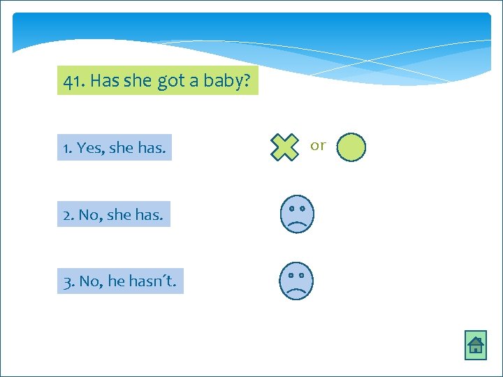 41. Has she got a baby? 1. Yes, she has. 2. No, she has.