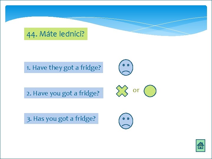 44. Máte lednici? 1. Have they got a fridge? 2. Have you got a