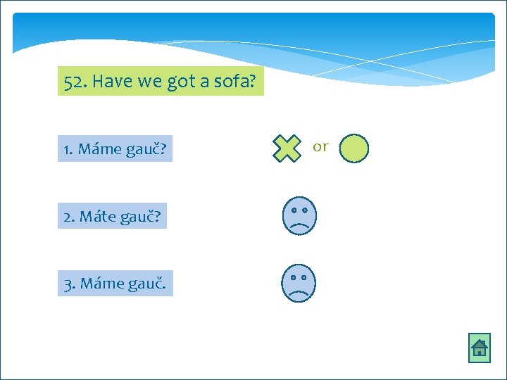 52. Have we got a sofa? 1. Máme gauč? 2. Máte gauč? 3. Máme