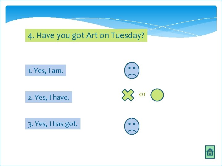 4. Have you got Art on Tuesday? 1. Yes, I am. 2. Yes, I