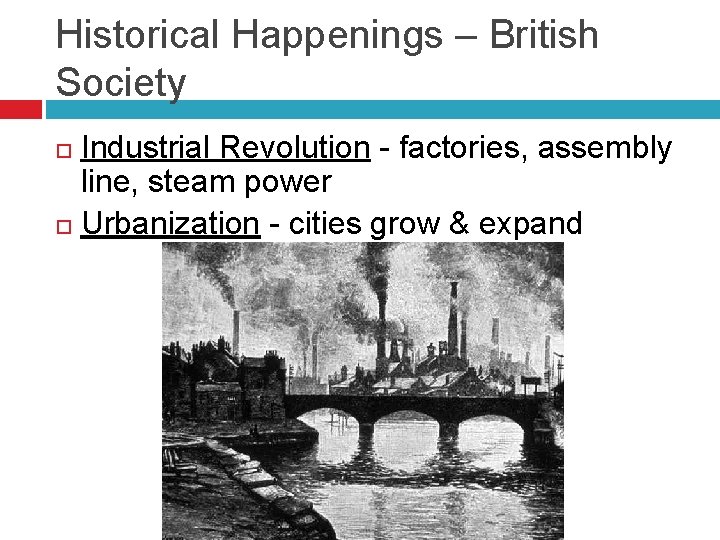 Historical Happenings – British Society Industrial Revolution - factories, assembly line, steam power Urbanization
