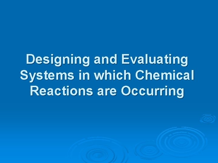 Designing and Evaluating Systems in which Chemical Reactions are Occurring 