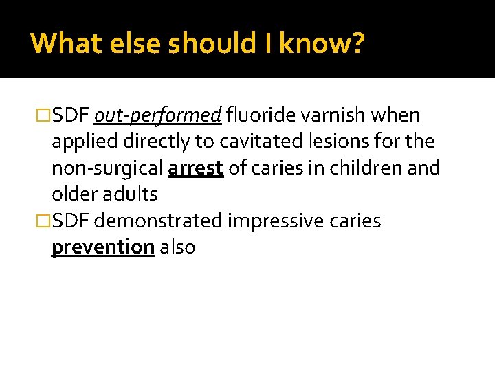 What else should I know? �SDF out-performed fluoride varnish when applied directly to cavitated