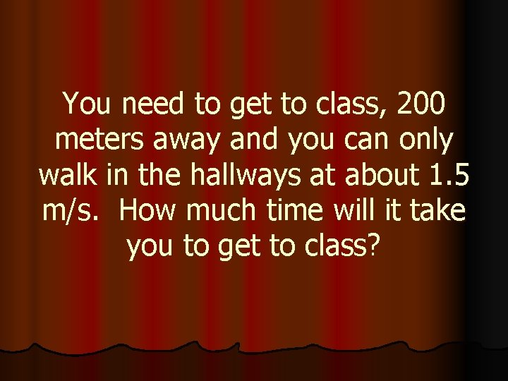 You need to get to class, 200 meters away and you can only walk