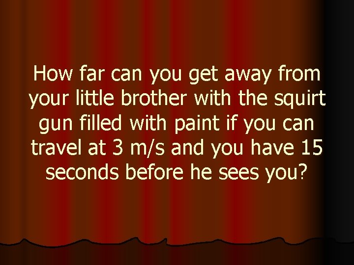 How far can you get away from your little brother with the squirt gun