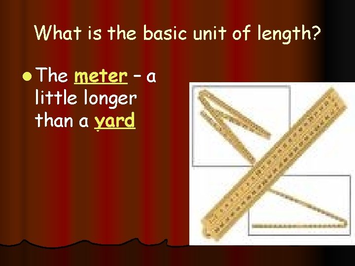 What is the basic unit of length? l The meter – a little longer