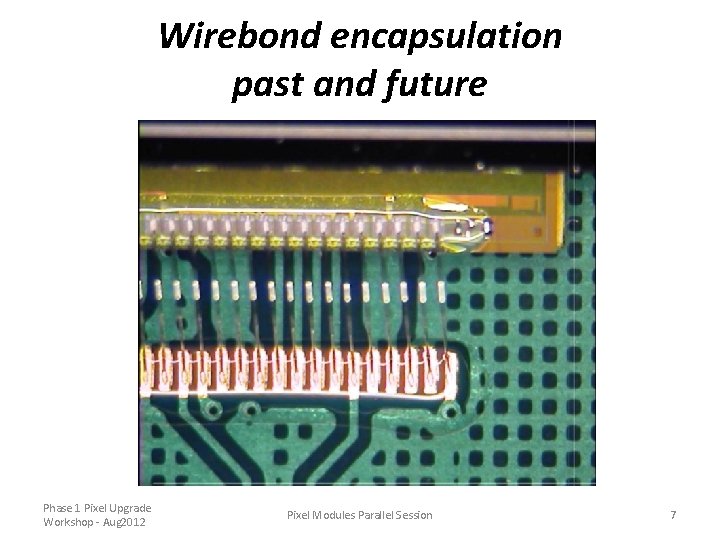 Wirebond encapsulation past and future Phase 1 Pixel Upgrade Workshop - Aug 2012 Pixel