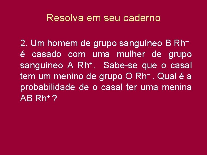 Resolva em seu caderno 2. Um homem de grupo sanguíneo B Rh– é casado