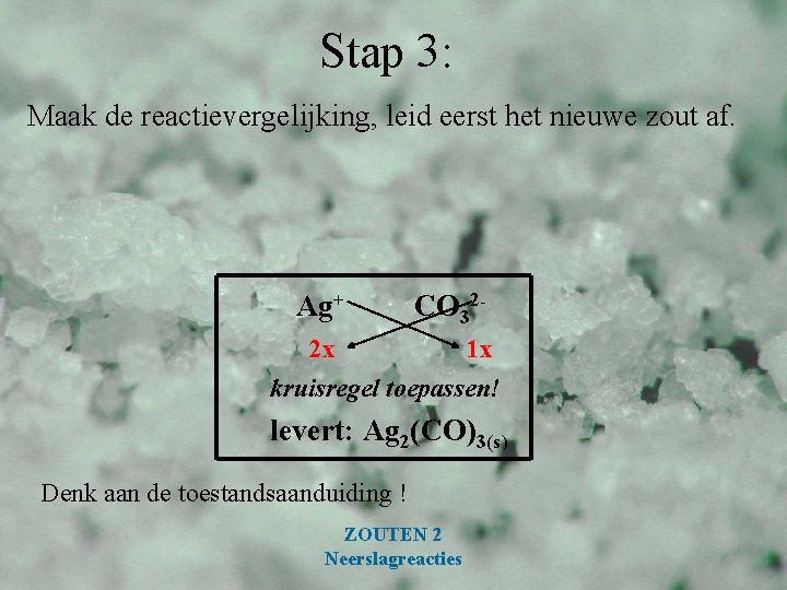 Stap 3: Maak de reactievergelijking, leid eerst het nieuwe zout af. Ag+ CO 32