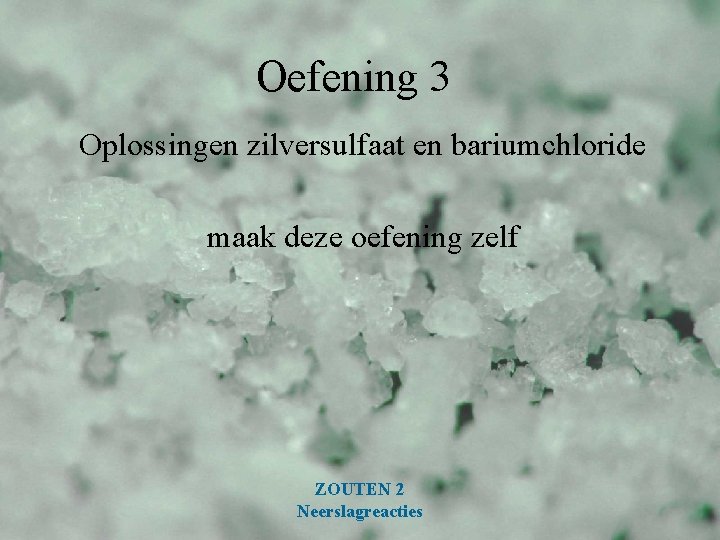 Oefening 3 Oplossingen zilversulfaat en bariumchloride maak deze oefening zelf ZOUTEN 2 Neerslagreacties 