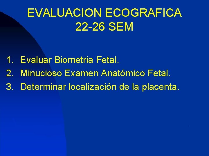 EVALUACION ECOGRAFICA 22 -26 SEM 1. Evaluar Biometria Fetal. 2. Minucioso Examen Anatómico Fetal.