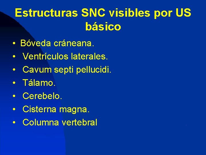 Estructuras SNC visibles por US básico • • Bóveda cráneana. Ventrículos laterales. Cavum septi