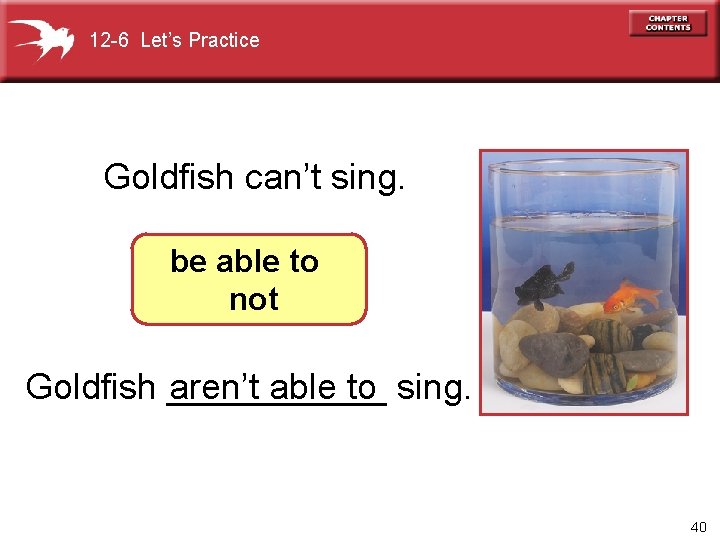 12 -6 Let’s Practice Goldfish can’t sing. be able to not Goldfish ______ aren’t