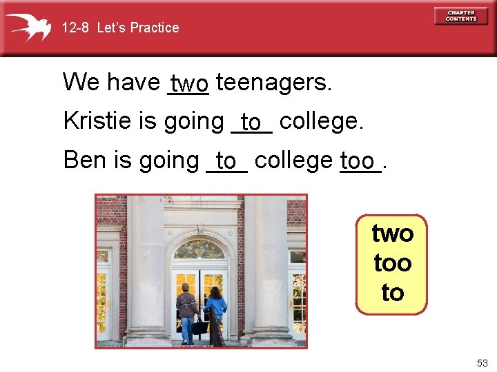 12 -8 Let’s Practice We have ___ two teenagers. Kristie is going ___ to
