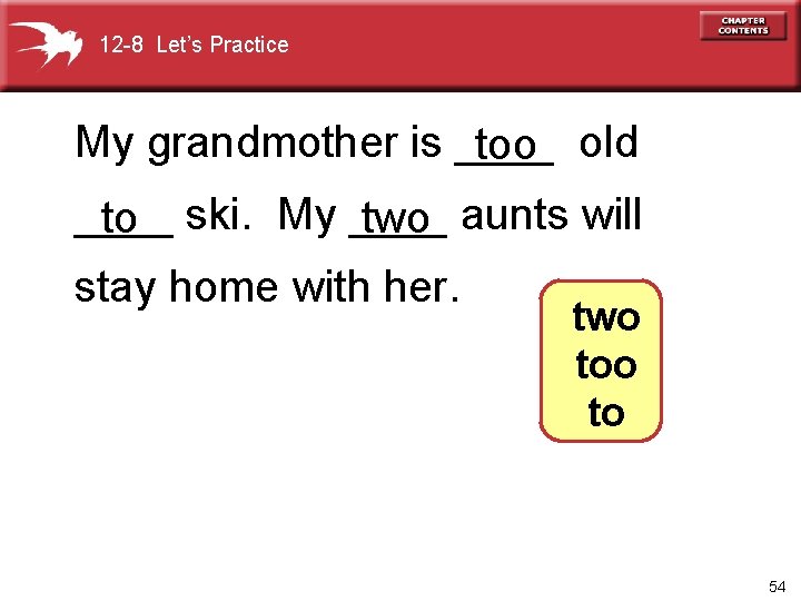 12 -8 Let’s Practice My grandmother is ____ too old ____ to ski. My