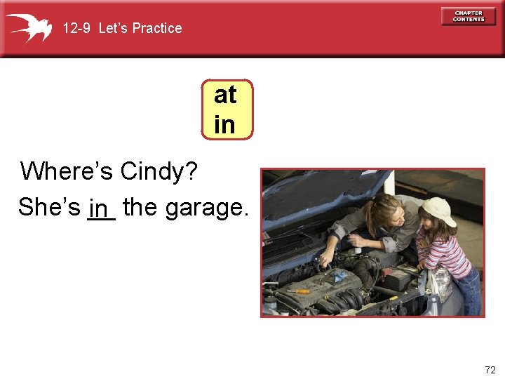 12 -9 Let’s Practice at in Where’s Cindy? She’s __ in the garage. 72