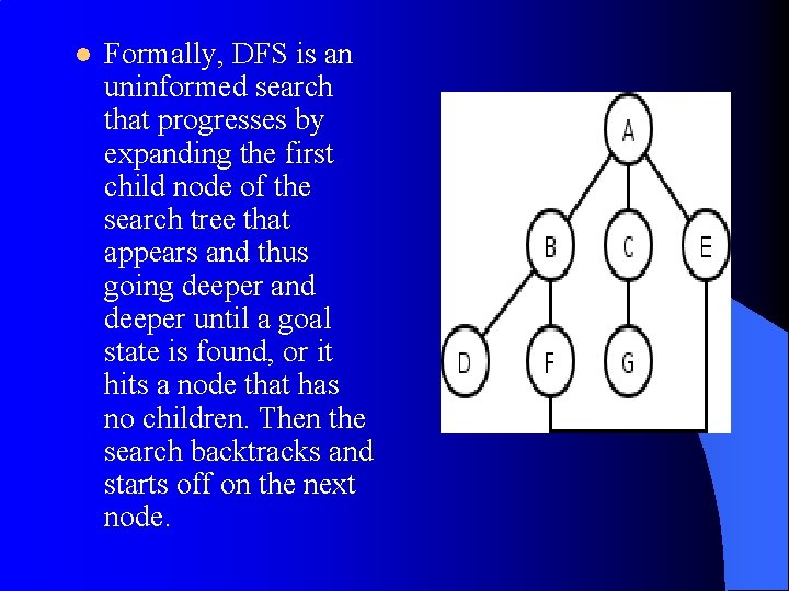 l Formally, DFS is an uninformed search that progresses by expanding the first child