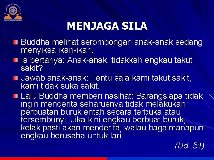 MENJAGA SILA Buddha melihat serombongan anak-anak sedang menyiksa ikan-ikan. Ia bertanya: Anak-anak, tidakkah engkau