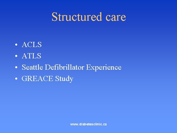 Structured care • • ACLS ATLS Seattle Defibrillator Experience GREACE Study www. diabetesclinic. ca