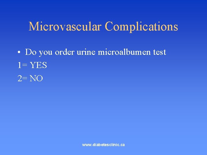 Microvascular Complications • Do you order urine microalbumen test 1= YES 2= NO www.