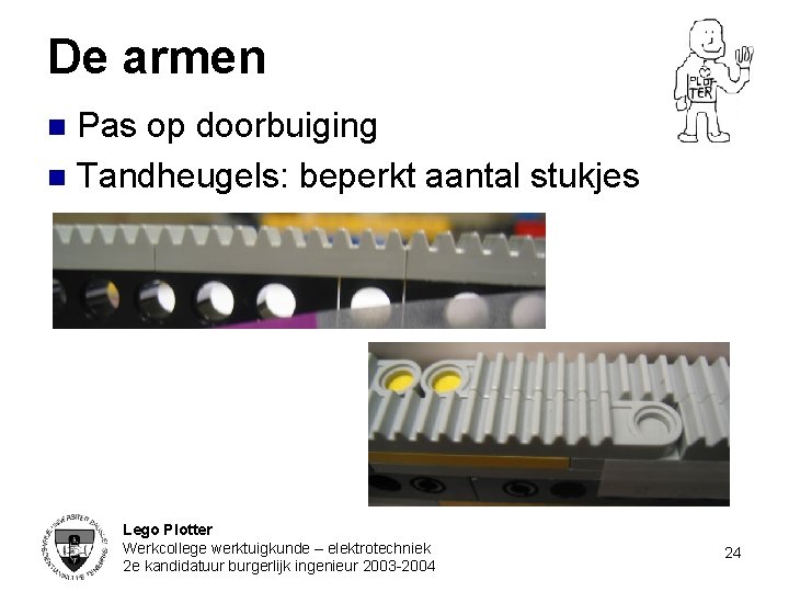 De armen Pas op doorbuiging n Tandheugels: beperkt aantal stukjes n Lego Plotter Werkcollege