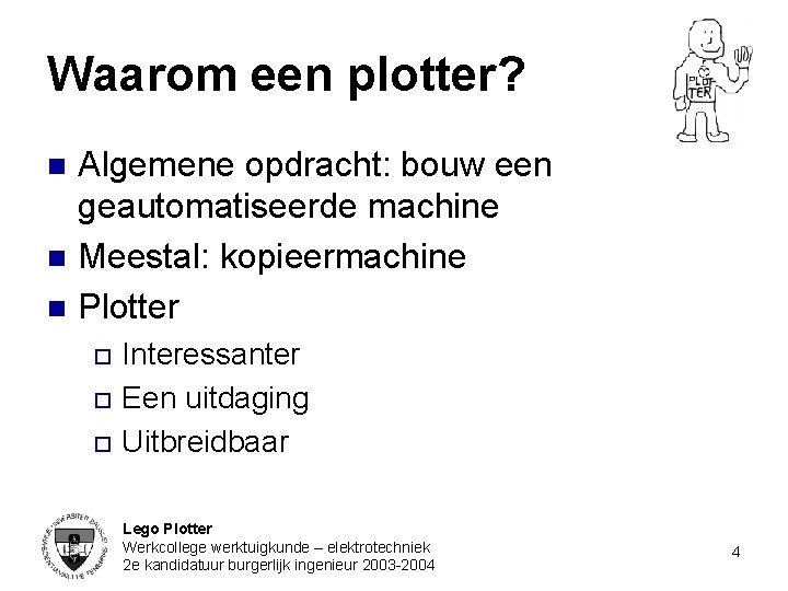 Waarom een plotter? n n n Algemene opdracht: bouw een geautomatiseerde machine Meestal: kopieermachine