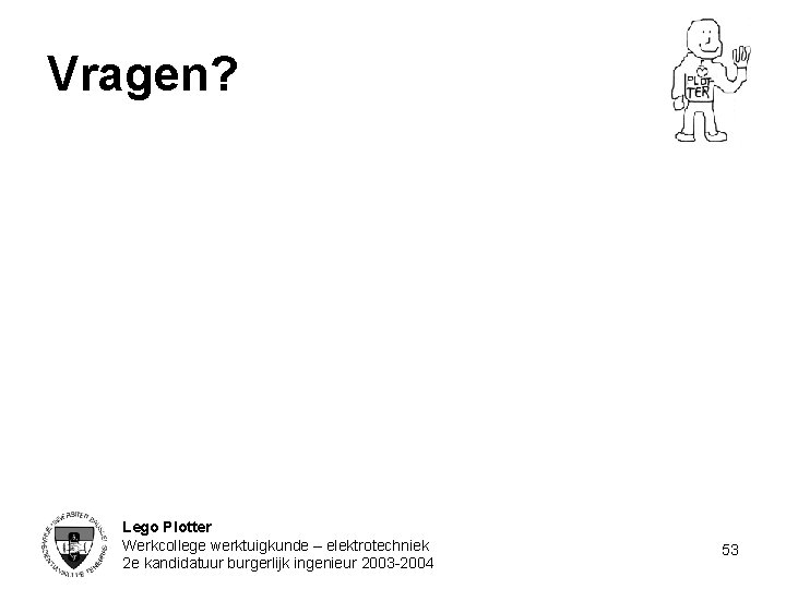 Vragen? Lego Plotter Werkcollege werktuigkunde – elektrotechniek 2 e kandidatuur burgerlijk ingenieur 2003 -2004
