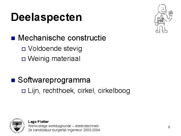 Deelaspecten n Mechanische constructie Voldoende stevig o Weinig materiaal o n Softwareprogramma o Lijn,