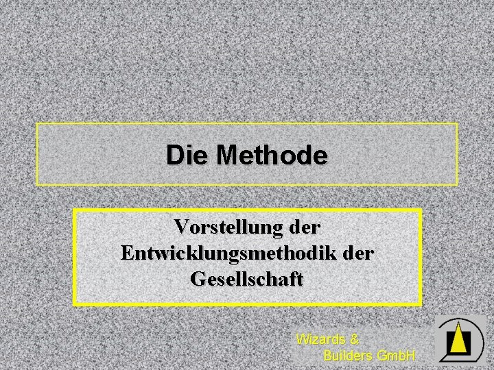 Die Methode Vorstellung der Entwicklungsmethodik der Gesellschaft Wizards & Builders Gmb. H 